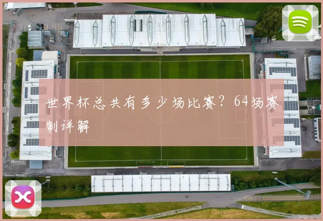世界杯总共有多少场比赛？64场赛制详解