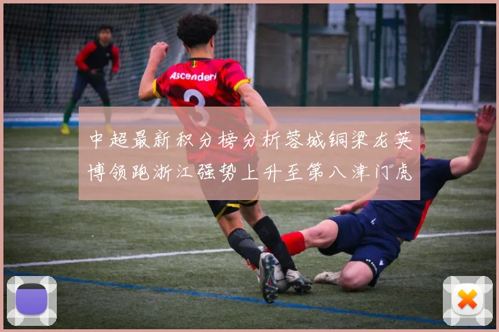 中超最新积分榜分析蓉城铜梁龙英博领跑浙江强势上升至第八津门虎仍然垫底