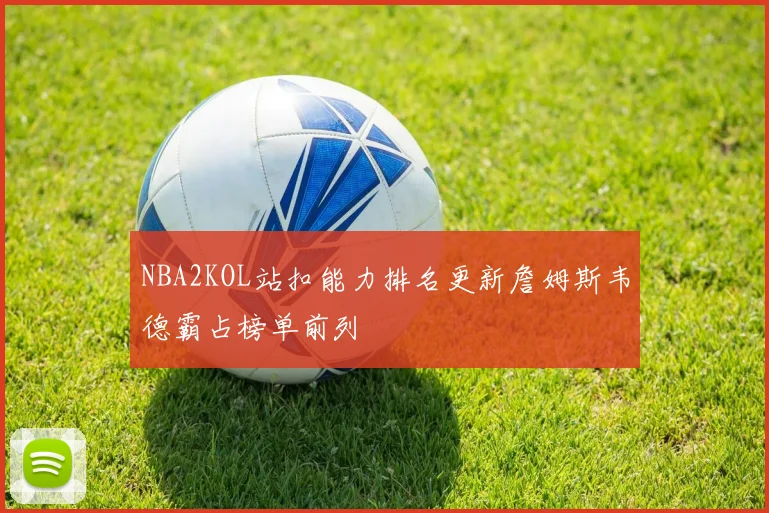 NBA2KOL站扣能力排名更新詹姆斯韦德霸占榜单前列