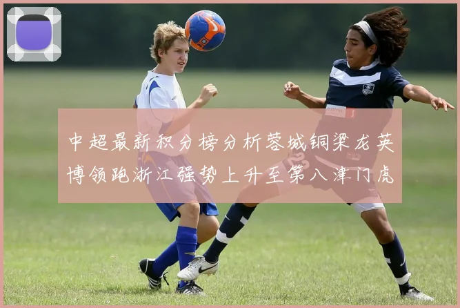 中超最新积分榜分析蓉城铜梁龙英博领跑浙江强势上升至第八津门虎仍然垫底
