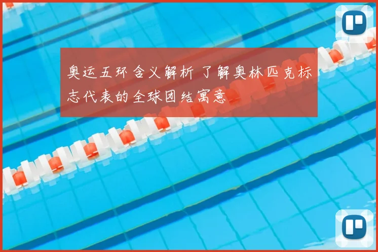 奥运五环含义解析 了解奥林匹克标志代表的全球团结寓意