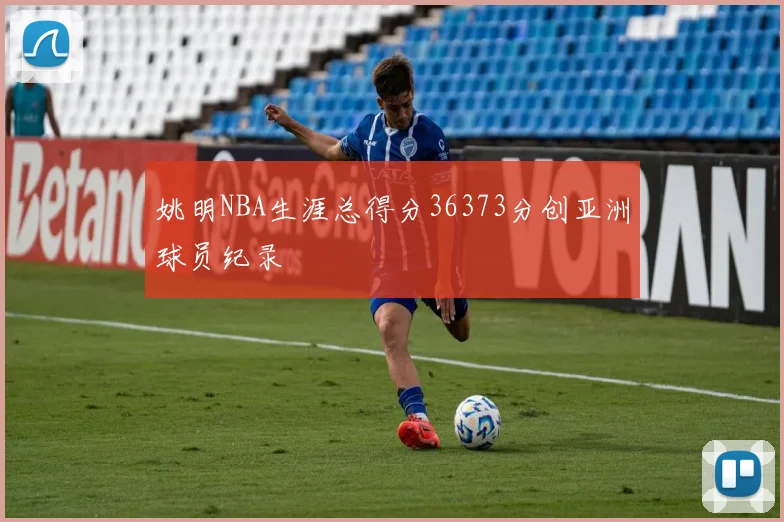 姚明NBA生涯总得分36373分创亚洲球员纪录
