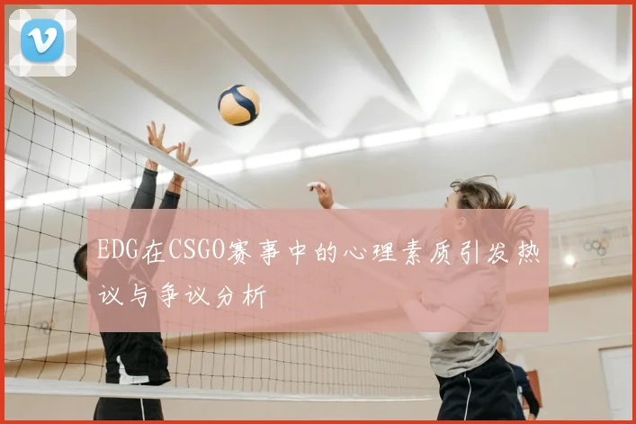 EDG在CSGO赛事中的心理素质引发热议与争议分析