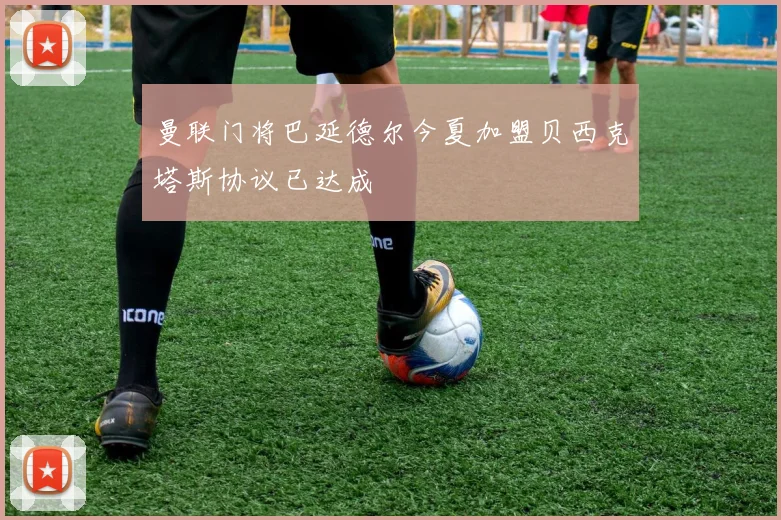曼联门将巴延德尔今夏加盟贝西克塔斯协议已达成
