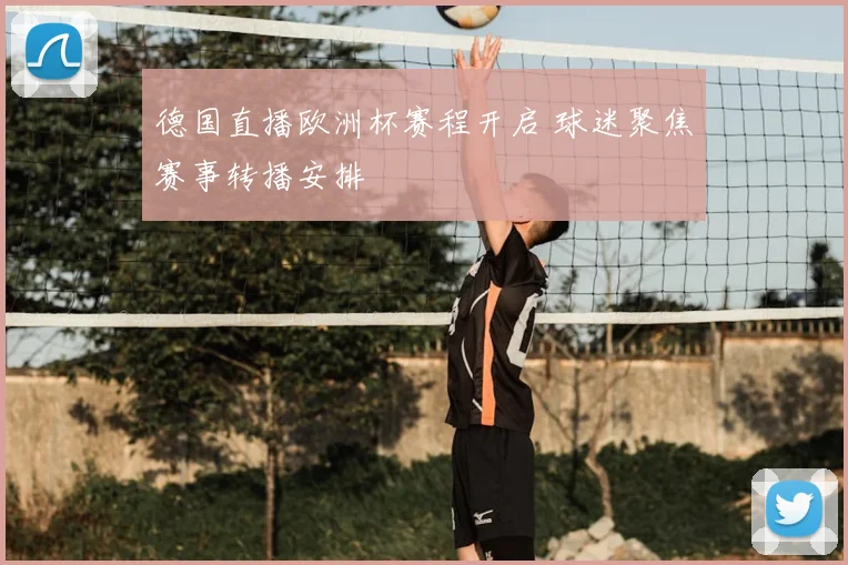 德国直播欧洲杯赛程开启 球迷聚焦赛事转播安排