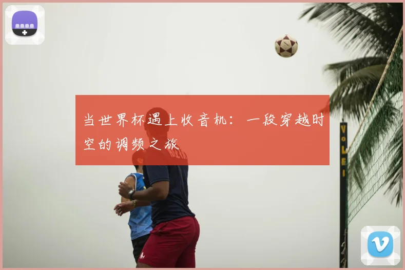 当世界杯遇上收音机:一段穿越时空的调频之旅