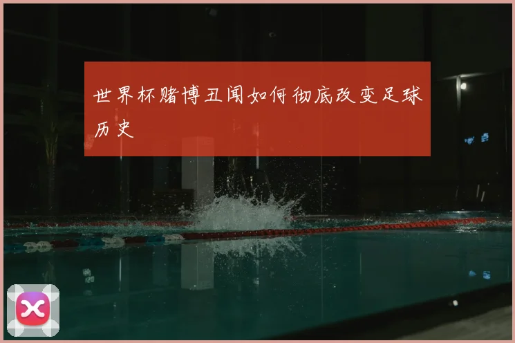 世界杯赌博丑闻如何彻底改变足球历史