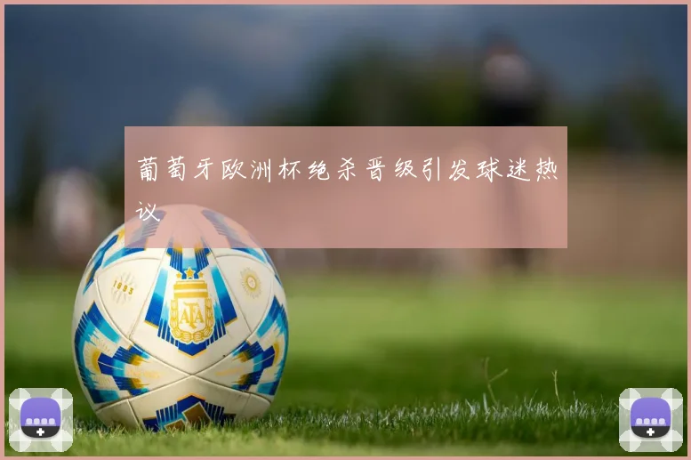 葡萄牙欧洲杯绝杀晋级引发球迷热议