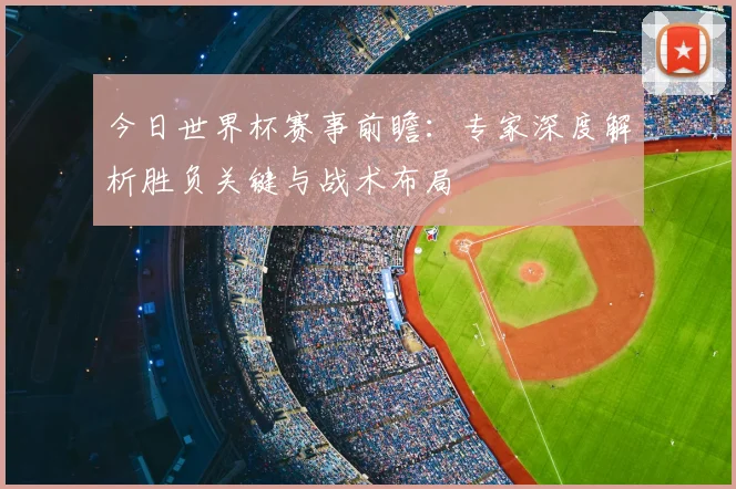 今日世界杯赛事前瞻：专家深度解析胜负关键与战术布局