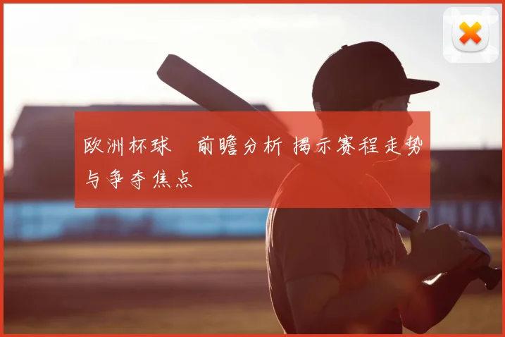 欧洲杯球盤前瞻分析 揭示赛程走势与争夺焦点
