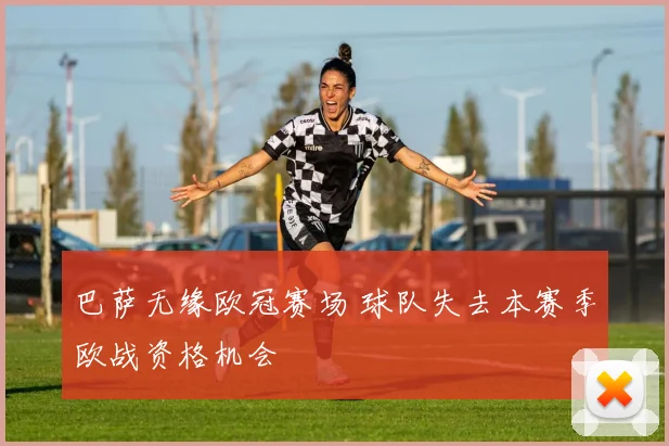 巴萨无缘欧冠赛场 球队失去本赛季欧战资格机会
